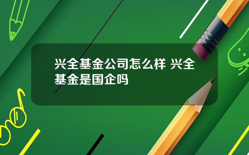 兴全基金公司怎么样 兴全基金是国企吗